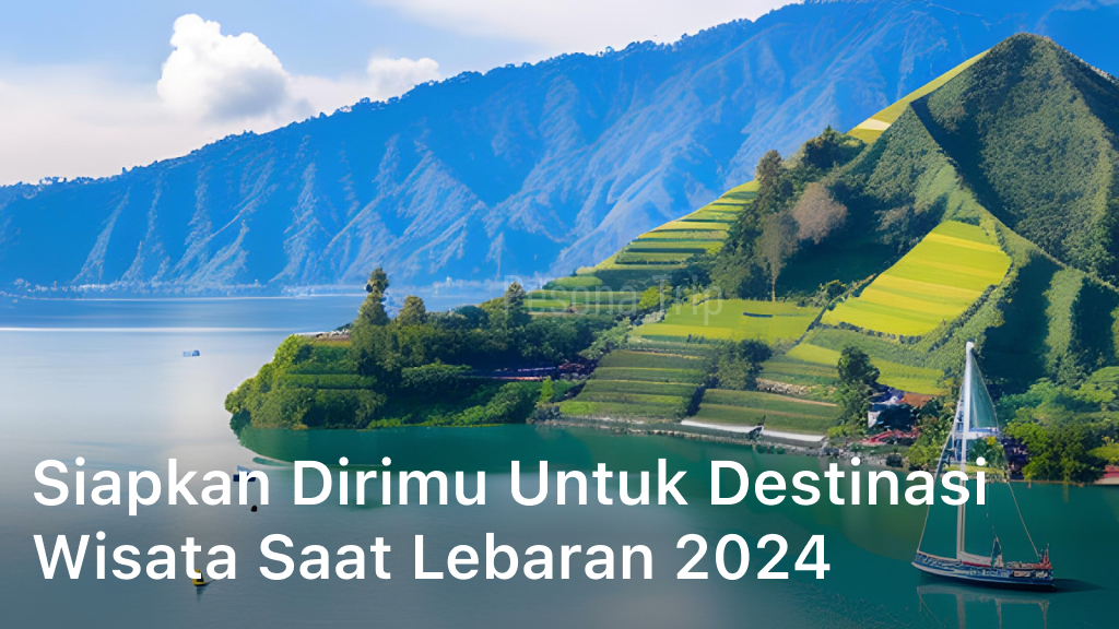 Siapkan Dirimu untuk Destinasi Wisata saat Lebaran 2024